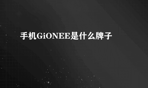 手机GiONEE是什么牌子