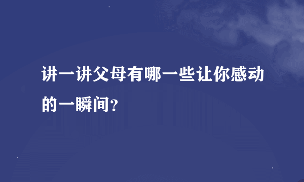 讲一讲父母有哪一些让你感动的一瞬间？