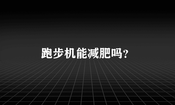 跑步机能减肥吗？