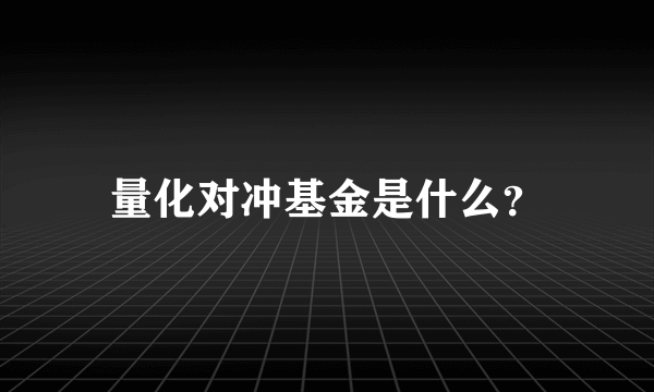 量化对冲基金是什么？