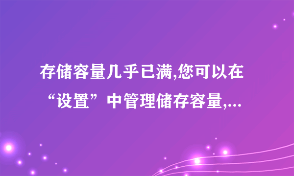 存储容量几乎已满,您可以在“设置”中管理储存容量,这是什么情况啊？