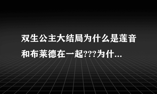 双生公主大结局为什么是莲音和布莱德在一起???为什么不是莲音和希尔杜？？？