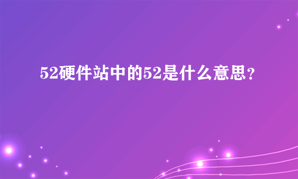 52硬件站中的52是什么意思？