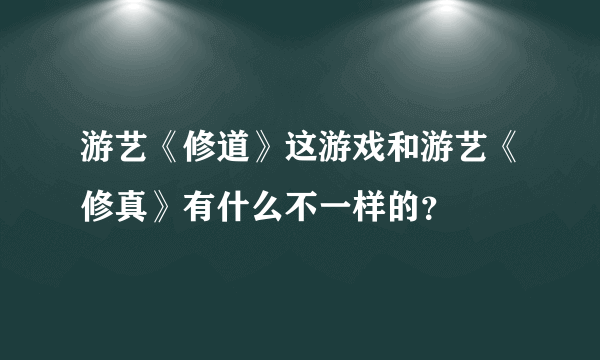 游艺《修道》这游戏和游艺《修真》有什么不一样的？