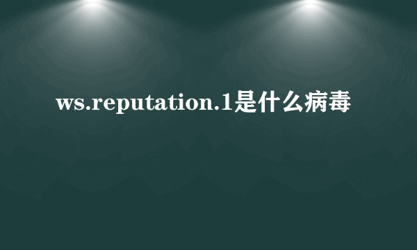 ws.reputation.1是什么病毒