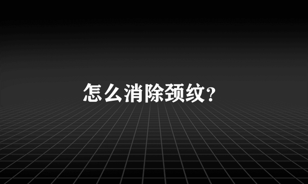 怎么消除颈纹？