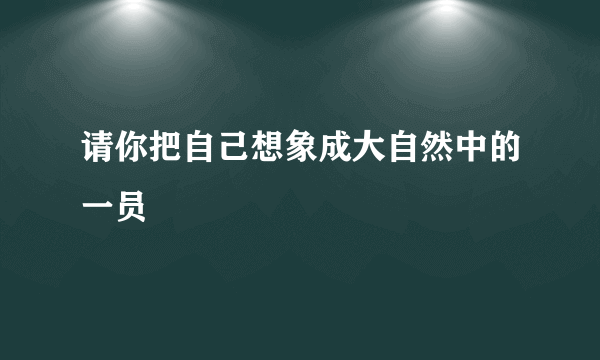 请你把自己想象成大自然中的一员