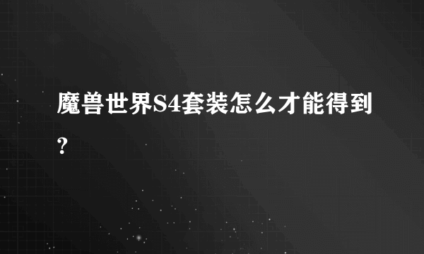 魔兽世界S4套装怎么才能得到?