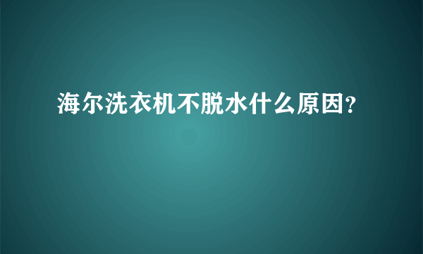 海尔洗衣机不脱水什么原因？