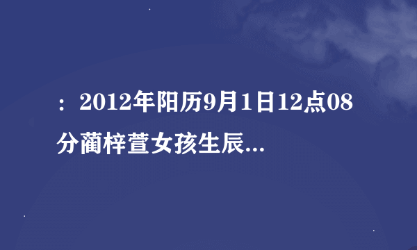 ：2012年阳历9月1日12点08分蔺梓萱女孩生辰八字缺什么免费算命