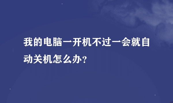 我的电脑一开机不过一会就自动关机怎么办？