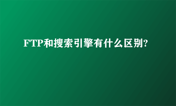 FTP和搜索引擎有什么区别?