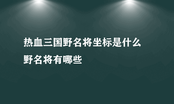 热血三国野名将坐标是什么 野名将有哪些