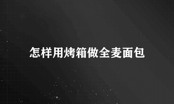 怎样用烤箱做全麦面包