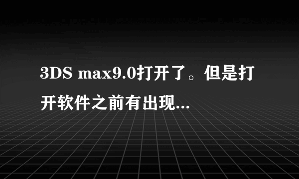 3DS max9.0打开了。但是打开软件之前有出现一个窗口，写着：DLL未能初始化。 Error code:998-内存位置访问