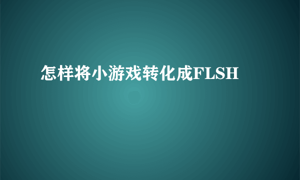 怎样将小游戏转化成FLSH