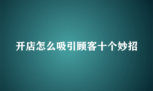 开店怎么吸引顾客十个妙招