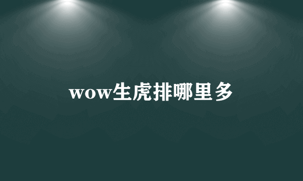 wow生虎排哪里多