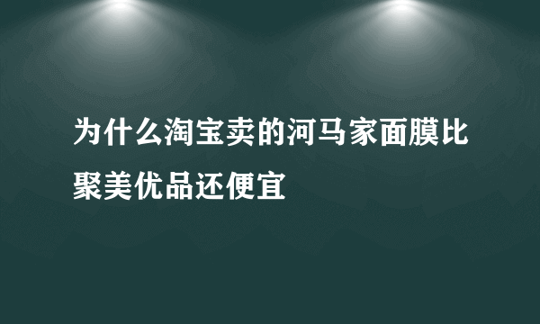 为什么淘宝卖的河马家面膜比聚美优品还便宜