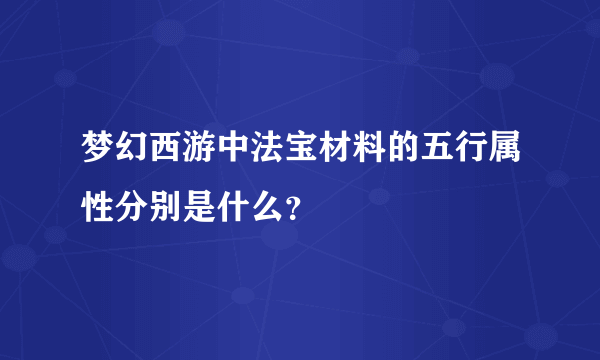 梦幻西游中法宝材料的五行属性分别是什么？