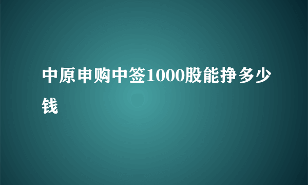 中原申购中签1000股能挣多少钱