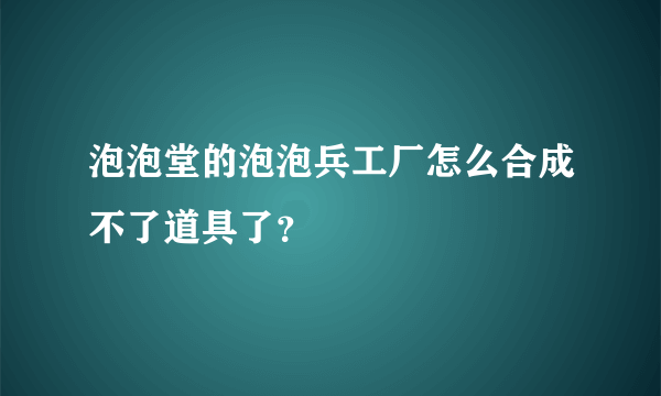 泡泡堂的泡泡兵工厂怎么合成不了道具了？