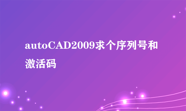 autoCAD2009求个序列号和激活码