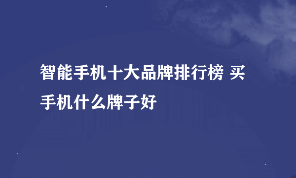 智能手机十大品牌排行榜 买手机什么牌子好