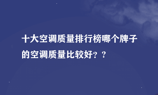 十大空调质量排行榜哪个牌子的空调质量比较好？?