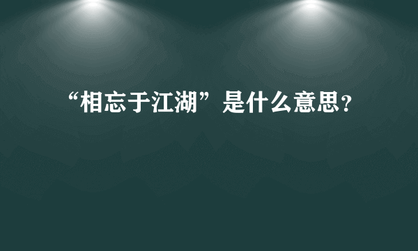 “相忘于江湖”是什么意思？