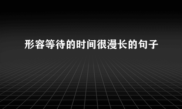 形容等待的时间很漫长的句子