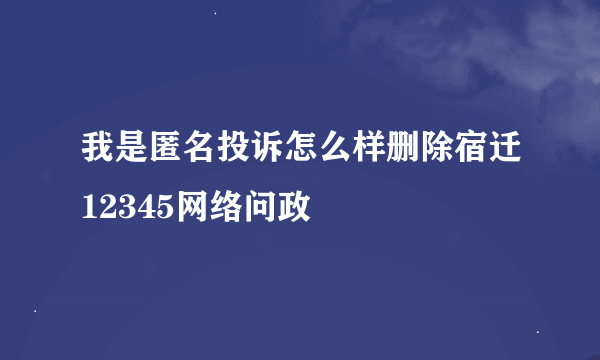 我是匿名投诉怎么样删除宿迁12345网络问政