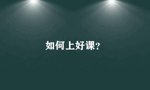 如何上好课？