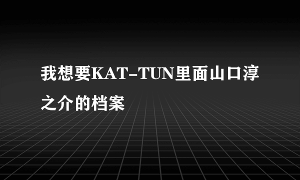 我想要KAT-TUN里面山口淳之介的档案