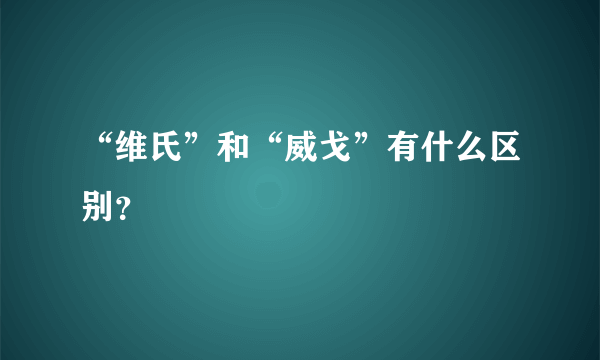 “维氏”和“威戈”有什么区别？