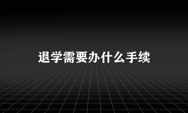 退学需要办什么手续