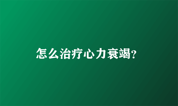 怎么治疗心力衰竭？