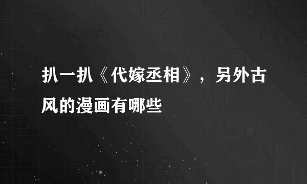 扒一扒《代嫁丞相》，另外古风的漫画有哪些