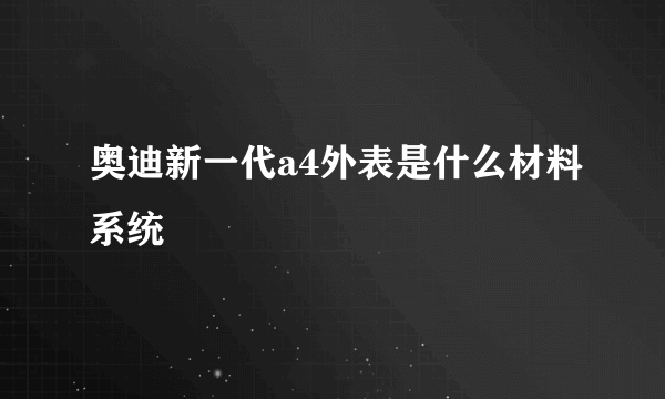 奥迪新一代a4外表是什么材料系统