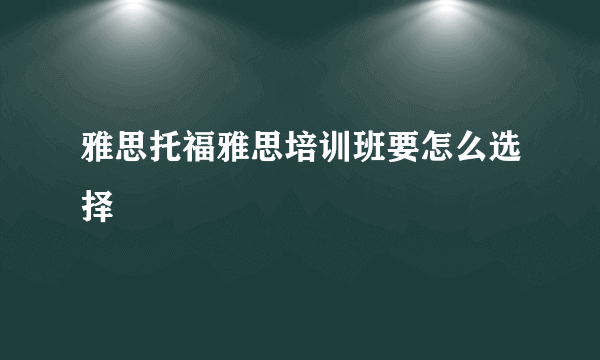 雅思托福雅思培训班要怎么选择