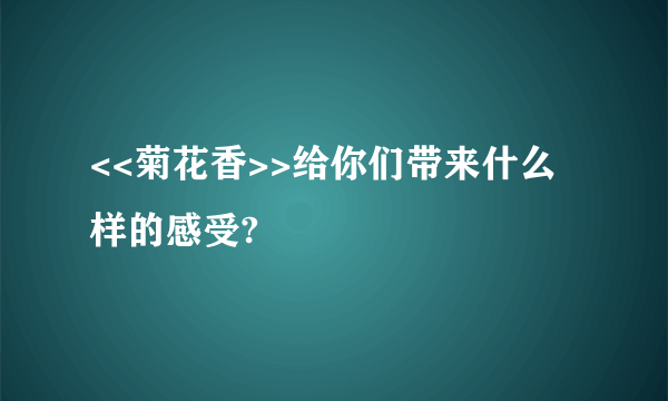 <<菊花香>>给你们带来什么样的感受?