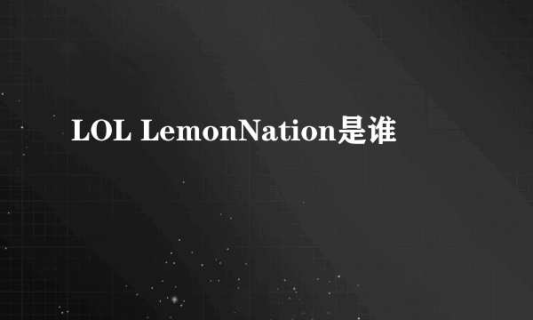 LOL LemonNation是谁