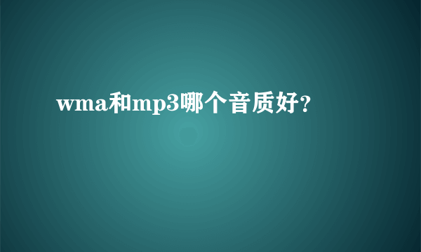 wma和mp3哪个音质好？