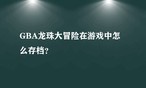 GBA龙珠大冒险在游戏中怎么存档？