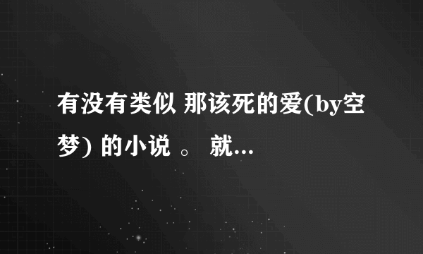 有没有类似 那该死的爱(by空梦) 的小说 。 就是渣攻，之后受不爱攻了。 希望可以略微轻松，篇幅