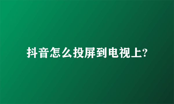 抖音怎么投屏到电视上?