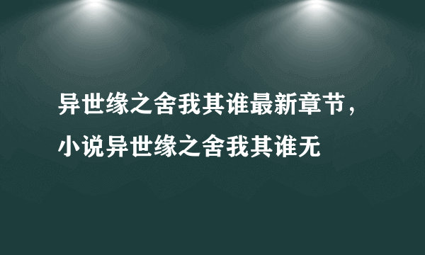 异世缘之舍我其谁最新章节，小说异世缘之舍我其谁无