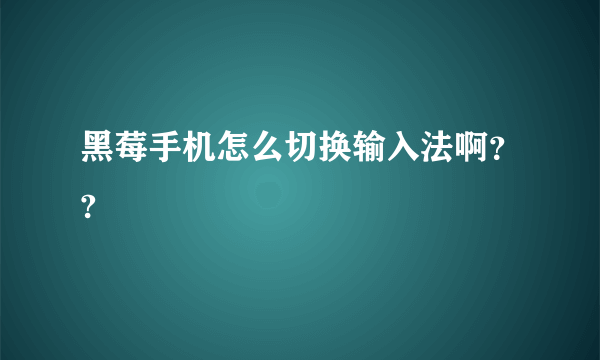 黑莓手机怎么切换输入法啊？?