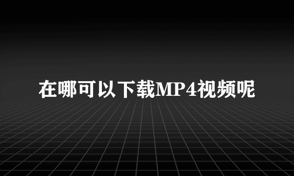 在哪可以下载MP4视频呢