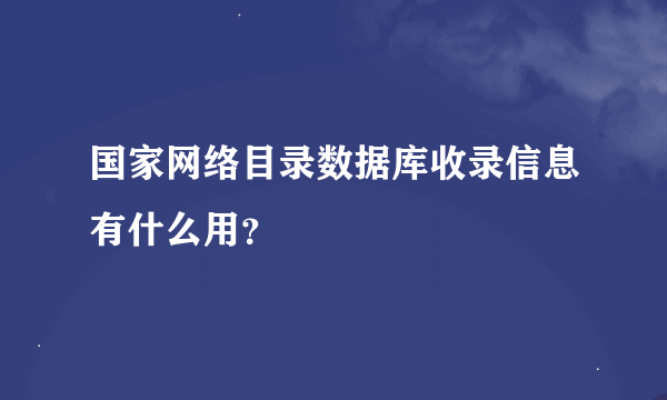 国家网络目录数据库收录信息有什么用？